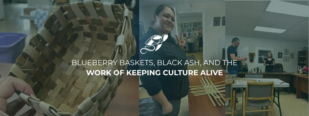 Blueberry Baskets, Black Ash, and the Work of Keeping Culture Alive